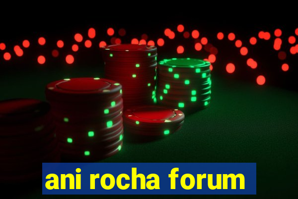 ani rocha forum